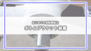 [はじめての自転車組立]ボトムブラケットの装着（小技あり）