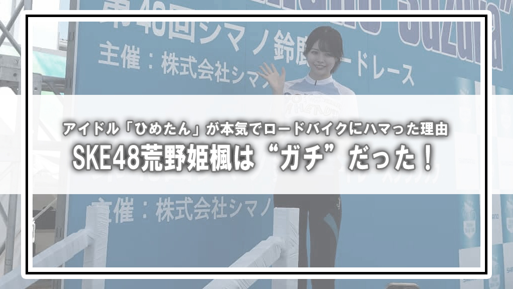 SKE48荒野姫楓は“ガチ”だった!アイドル「ひめたん」が本気でロードバイクにハマった理由(トークショーまとめ)