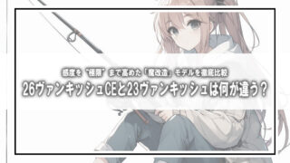 【2026限定】26ヴァンキッシュCEと23ヴァンキッシュは何が違う?感度を“極限”まで高めた「魔改造」モデルを徹底比較