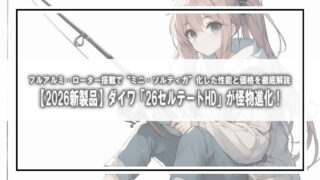 【2026新製品】ダイワ「26セルテートHD」が怪物進化!フルアルミ・ローター搭載で“ミニ・ソルティガ”化した性能と価格を徹底解説