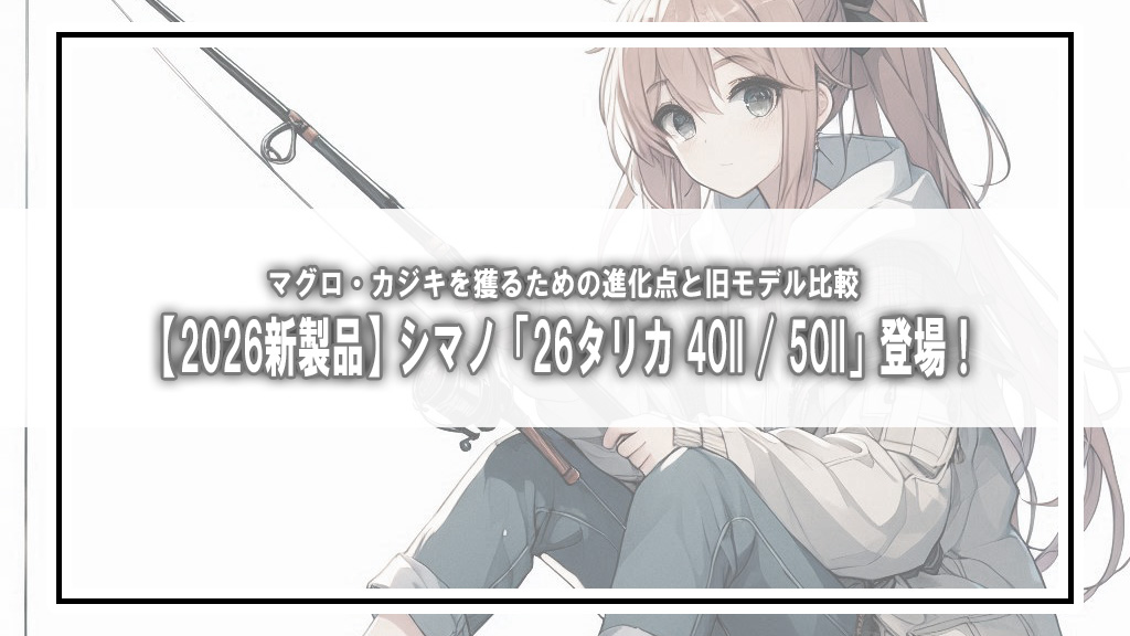 【2026新製品】シマノ「26タリカ 40II / 50II」登場！マグロ・カジキを獲るための進化点と旧モデル比較