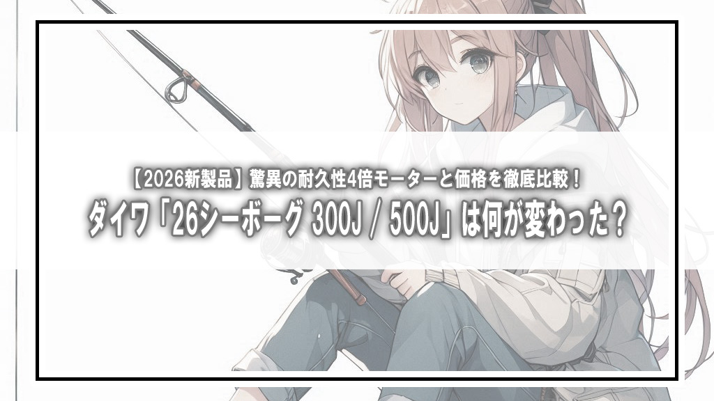 【2026新製品】ダイワ「26シーボーグ 300J / 500J」は何が変わった？驚異の耐久性4倍モーターと価格を徹底比較！