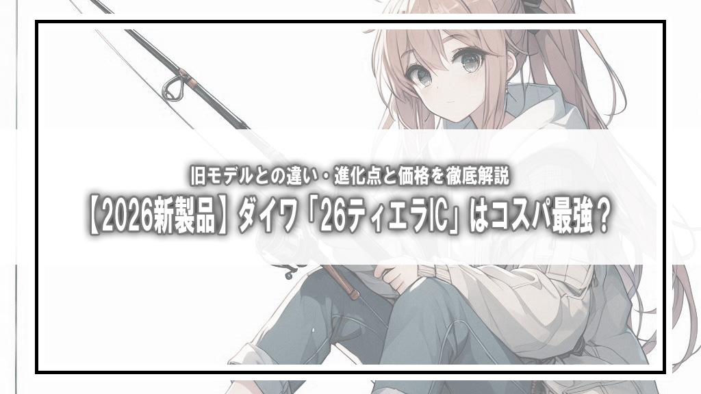 【2026新製品】ダイワ「26ティエラIC」はコスパ最強？旧モデルとの違い・進化点と価格を徹底解説