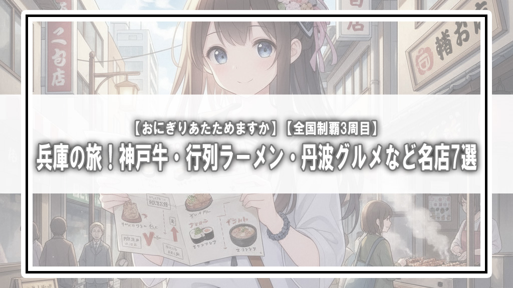 【おにぎりあたためますか】兵庫の旅！神戸牛・行列ラーメン・丹波グルメなど名店7選【全国制覇3周目】