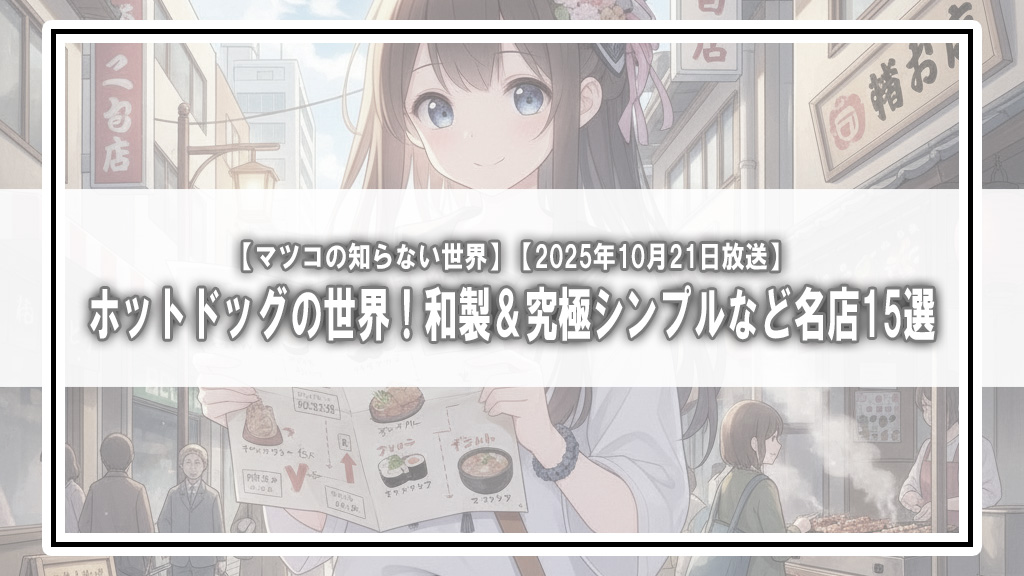【マツコの知らない世界】ホットドッグの世界！和製＆究極シンプルなど名店15選【2025年10月21日放送】