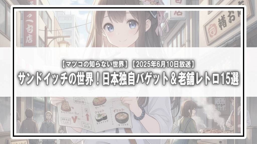 【マツコの知らない世界】サンドイッチの世界！日本独自バゲット＆老舗レトロ15選【2025年6月10日放送】