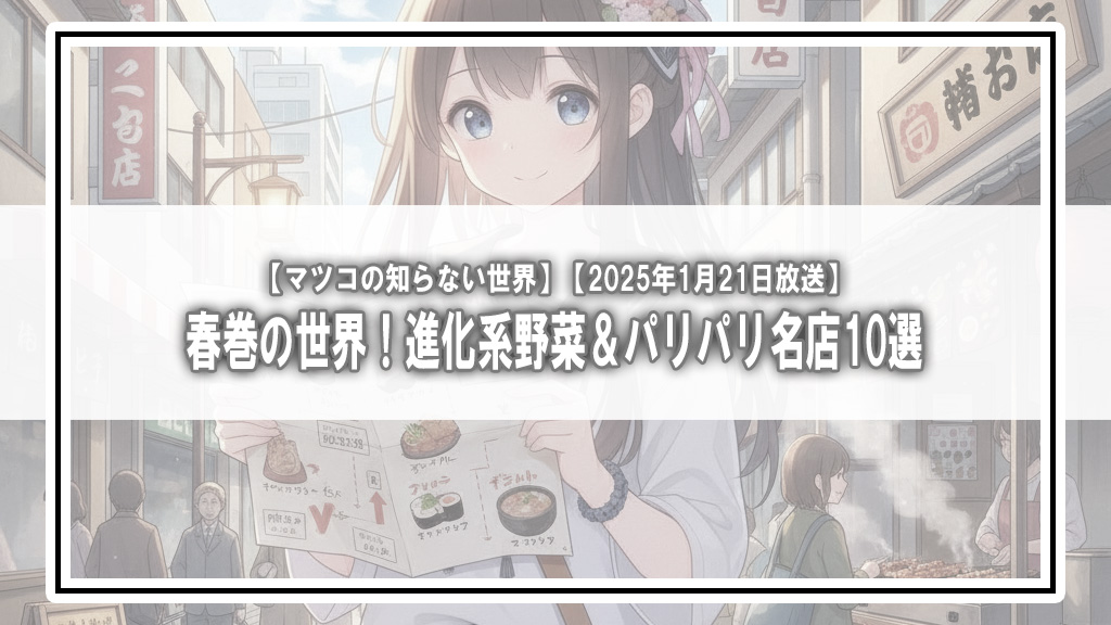 【マツコの知らない世界】春巻の世界！進化系野菜＆パリパリ名店10選【2025年1月21日放送】