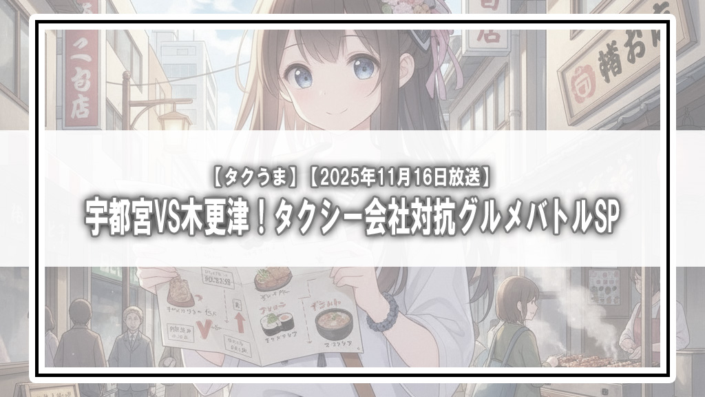 【タクうま】宇都宮VS木更津！タクシー会社対抗グルメバトルSP【2025年11月16日放送】