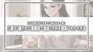 【3月31日まで】知らなきゃ損！三菱UFJ銀行の口座開設で「現金3万円」を確実にもらう方法