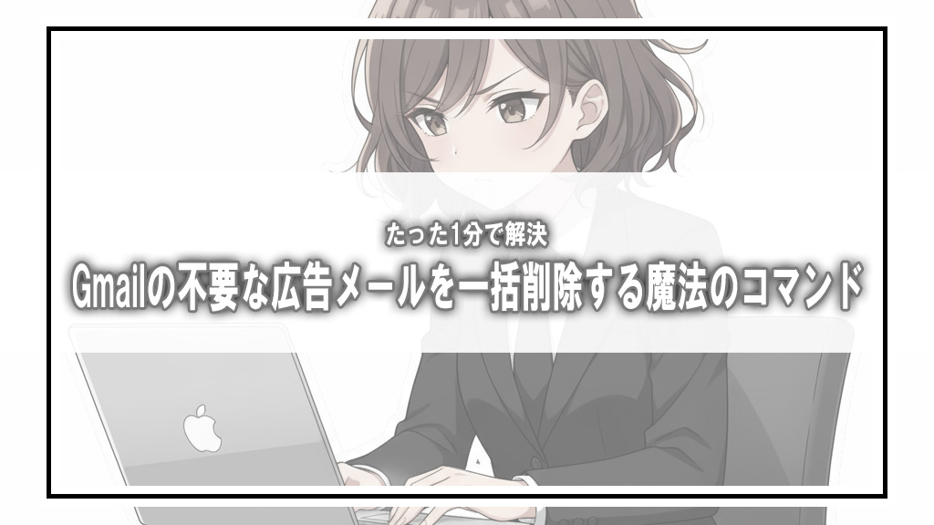 【たった1分で解決】Gmailの不要な広告メールを一括削除する「魔法のコマンド」