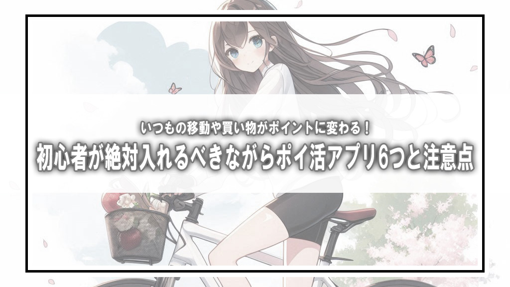 いつもの移動や買い物がポイントに変わる！初心者が絶対入れるべき「ながらポイ活アプリ」6つと注意点
