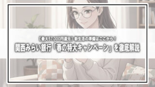 【最大57,000円還元】新生活の準備はここから！関西みらい銀行「春の特大キャンペーン」を徹底解説