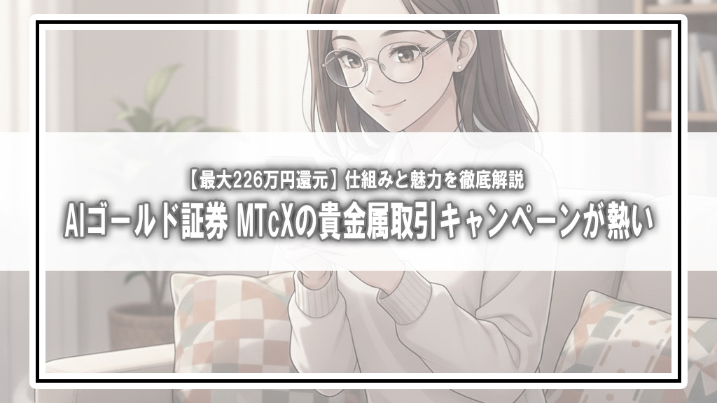 【最大226万円還元】AIゴールド証券「MTcX」の貴金属取引キャンペーンが熱い！仕組みと魅力を徹底解説