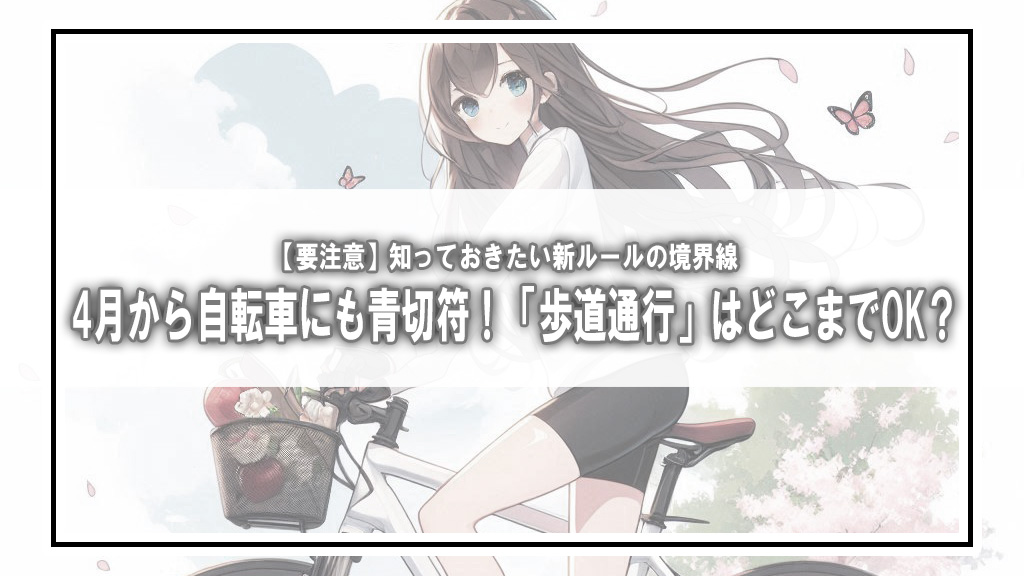 【要注意】4月から自転車にも青切符！「歩道通行」はどこまでOK？知っておきたい新ルールの境界線