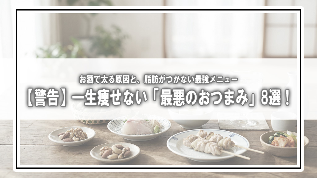 【警告】一生痩せない「最悪のおつまみ」8選！お酒で太る原因と、脂肪がつかない最強メニュー