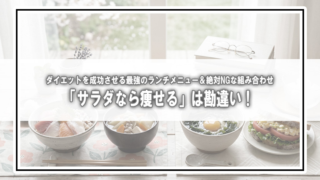 「サラダなら痩せる」は勘違い！ダイエットを成功させる最強のランチメニュー＆絶対NGな組み合わせ