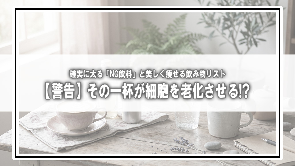【警告】その一杯が細胞を老化させる!? 確実に太る「NG飲料」と美しく痩せる飲み物リスト