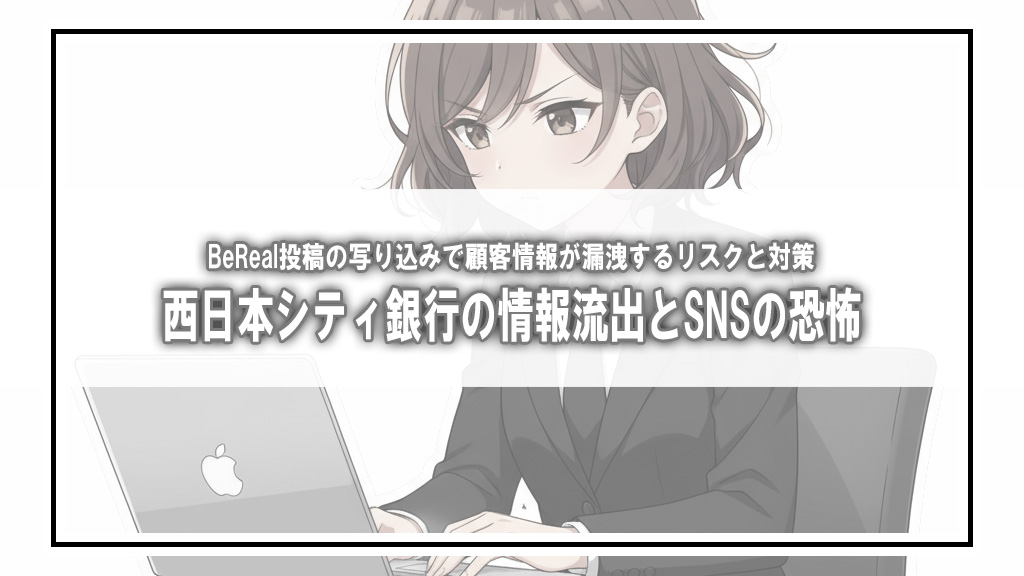 【注意喚起】西日本シティ銀行で顧客情報が流出。行員のSNS投稿（BeReal）から学ぶ『写り込み』の恐怖