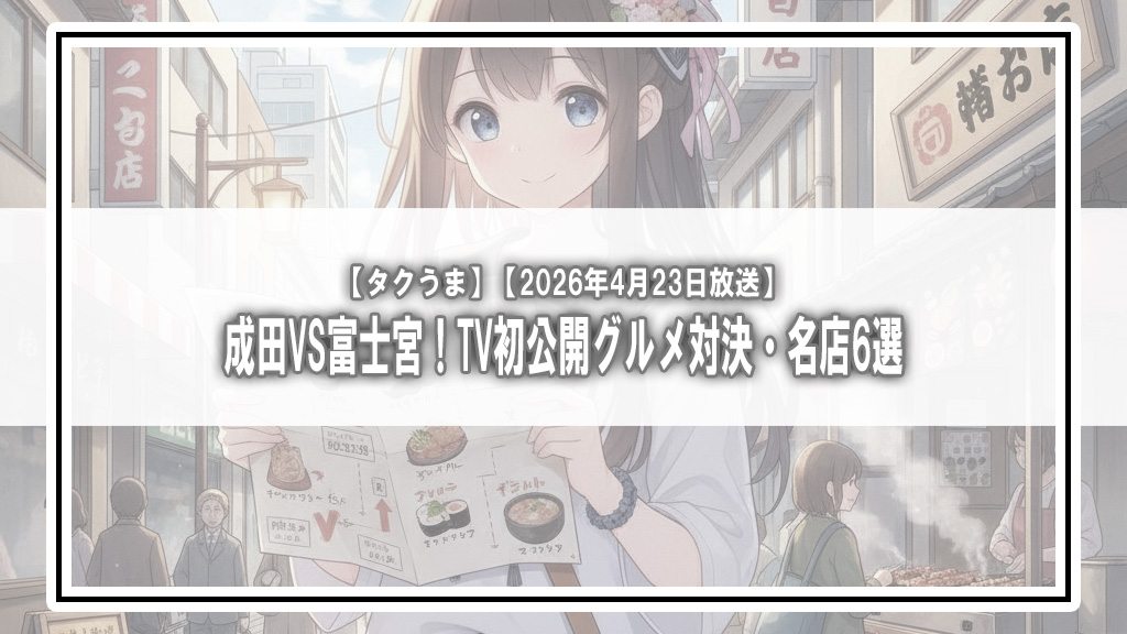 【タクうま】成田VS富士宮！TV初公開グルメ対決・名店6選【2026年4月23日放送】