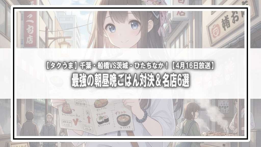 【タクうま】千葉・船橋VS茨城・ひたちなか！最強の朝昼晩ごはん対決＆名店6選【4月16日放送】