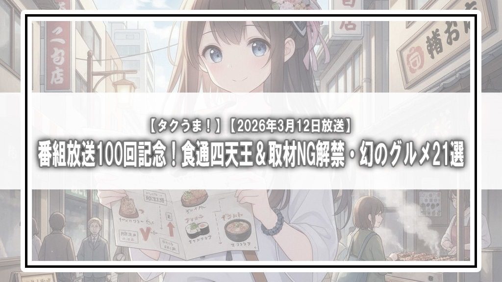 【タクうま！】番組放送100回記念！食通四天王＆取材NG解禁・幻のグルメ21選【2026年3月12日放送】